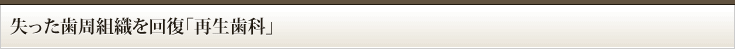 失った歯周組織を回復「再生歯科」